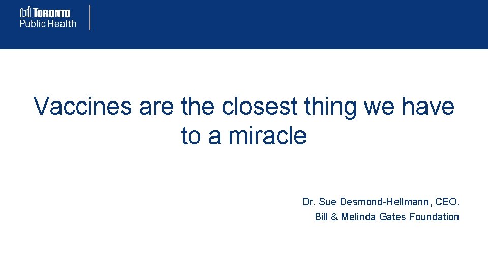 Vaccines are the closest thing we have to a miracle Dr. Sue Desmond-Hellmann, CEO,