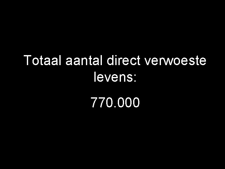 Totaal aantal direct verwoeste levens: 770. 000 