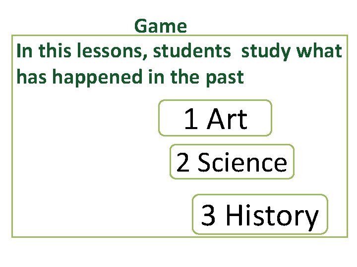 Game In this lessons, students study what has happened in the past 1 Art