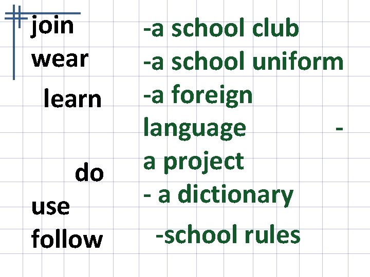 join wear learn do use follow -a school club -a school uniform -a foreign