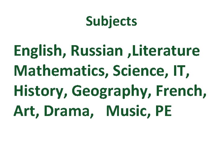 Subjects English, Russian , Literature Mathematics, Science, IT, History, Geography, French, Art, Drama, Music,