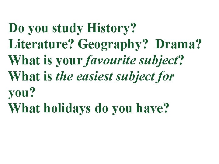 Do you study History? Literature? Geography? Drama? What is your favourite subject? What is