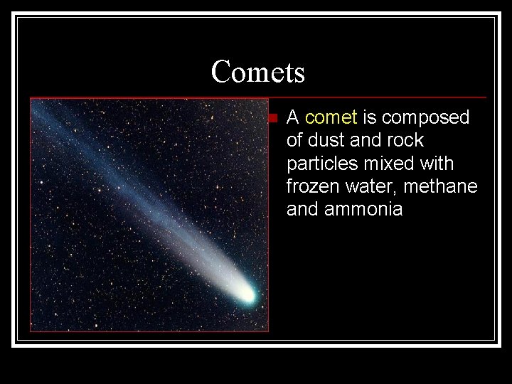 Comets n A comet is composed of dust and rock particles mixed with frozen