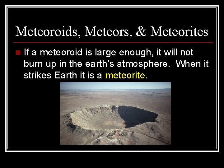 Meteoroids, Meteors, & Meteorites n If a meteoroid is large enough, it will not