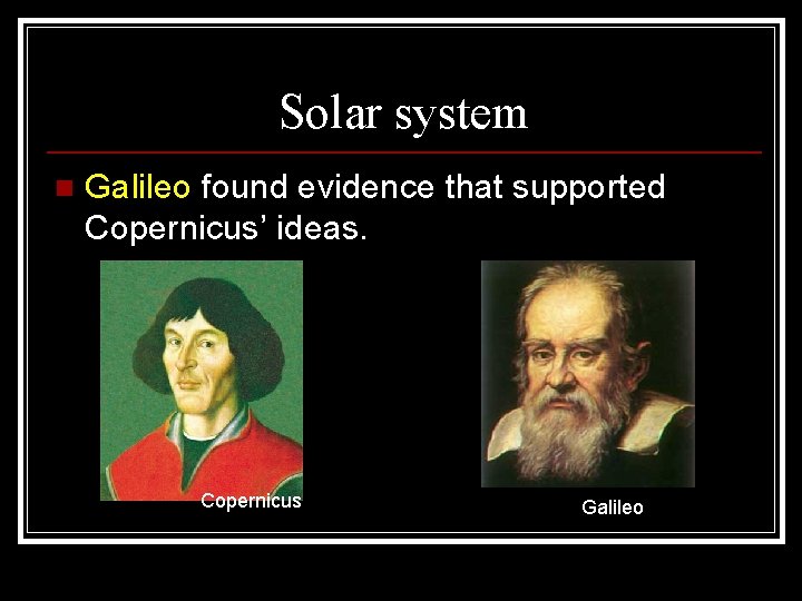Solar system n Galileo found evidence that supported Copernicus’ ideas. Copernicus Galileo 