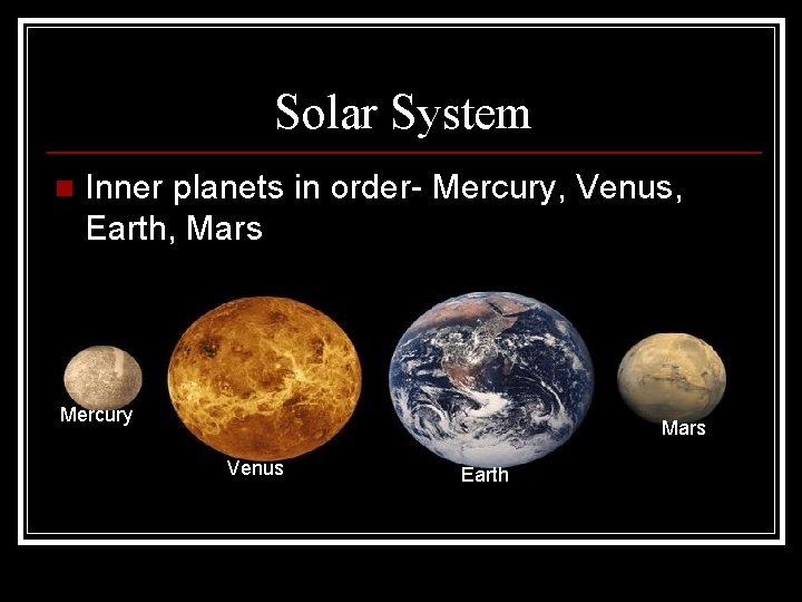 Solar System n Inner planets in order- Mercury, Venus, Earth, Mars Mercury Mars Venus