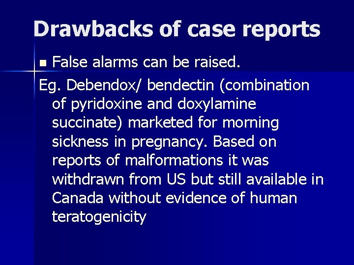 Drawbacks of case reports False alarms can be raised. Eg. Debendox/ bendectin (combination of