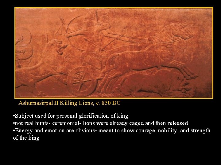Ashurnasirpal II Killing Lions, c. 850 BC • Subject used for personal glorification of