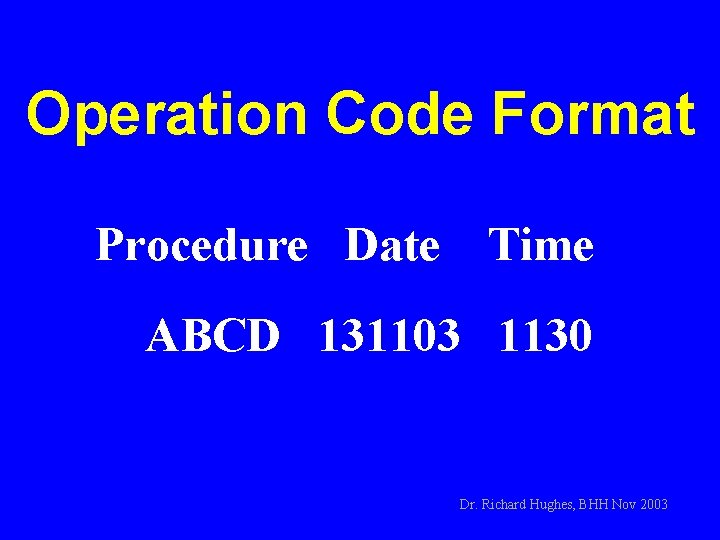 Operation Code Format Procedure Date Time. ABCD 131103 1130 Dr. Richard Hughes, BHH Nov