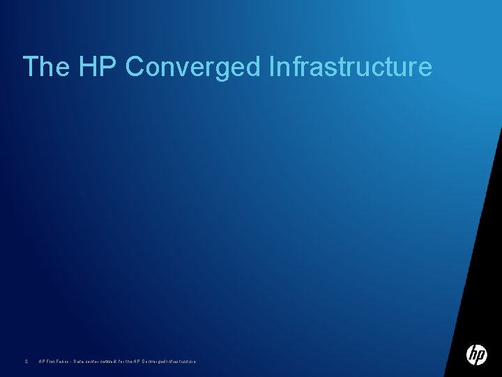 The HP Converged Infrastructure 2 HP Flex. Fabric - Data center network for the