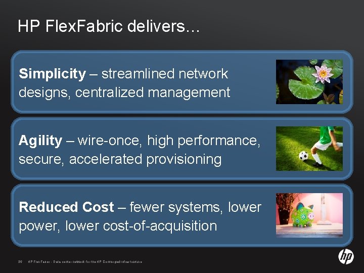 HP Flex. Fabric delivers… Simplicity – streamlined network designs, centralized management Agility – wire-once,