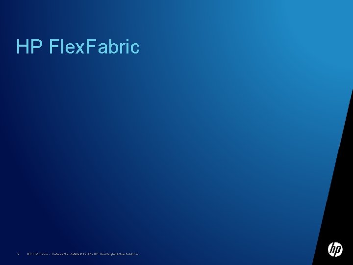 HP Flex. Fabric 9 HP Flex. Fabric - Data center network for the HP