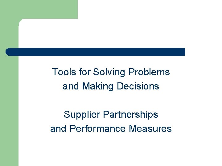 Tools for Solving Problems and Making Decisions Supplier Partnerships and Performance Measures Tools for Solving Problems and Making Decisions Supplier Partnerships and Performance Measures