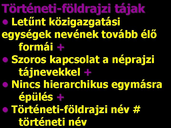 Történeti-földrajzi tájak • Letűnt közigazgatási egységek nevének tovább élő formái + • Szoros kapcsolat