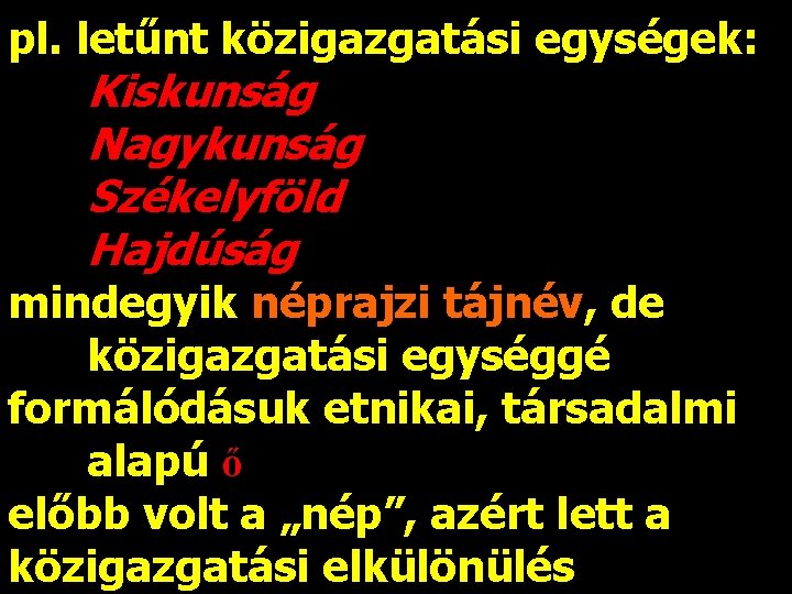 pl. letűnt közigazgatási egységek: Kiskunság Nagykunság Székelyföld Hajdúság mindegyik néprajzi tájnév, de közigazgatási egységgé