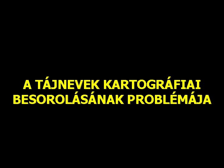 A TÁJNEVEK KARTOGRÁFIAI BESOROLÁSÁNAK PROBLÉMÁJA 