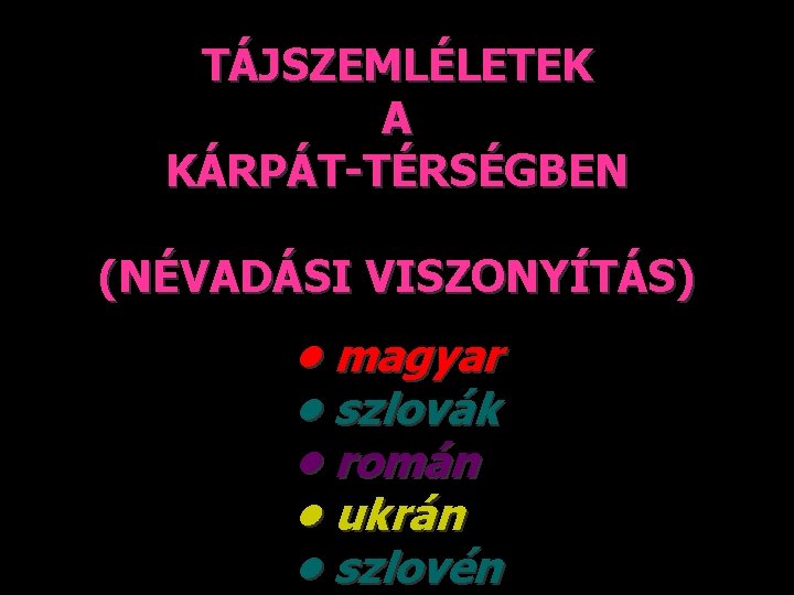 TÁJSZEMLÉLETEK A KÁRPÁT-TÉRSÉGBEN (NÉVADÁSI VISZONYÍTÁS) • magyar • szlovák • román • ukrán •