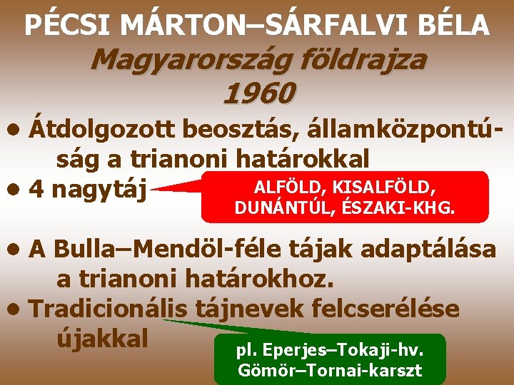 PÉCSI MÁRTON–SÁRFALVI BÉLA Magyarország földrajza 1960 • Átdolgozott beosztás, államközpontúság a trianoni határokkal ALFÖLD,