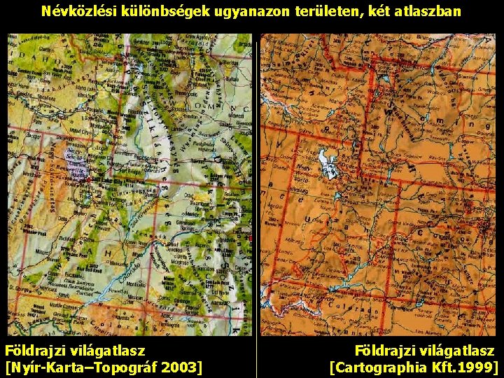 Névközlési különbségek ugyanazon területen, két atlaszban Földrajzi világatlasz [Nyír-Karta–Topográf 2003] Földrajzi világatlasz [Cartographia Kft.