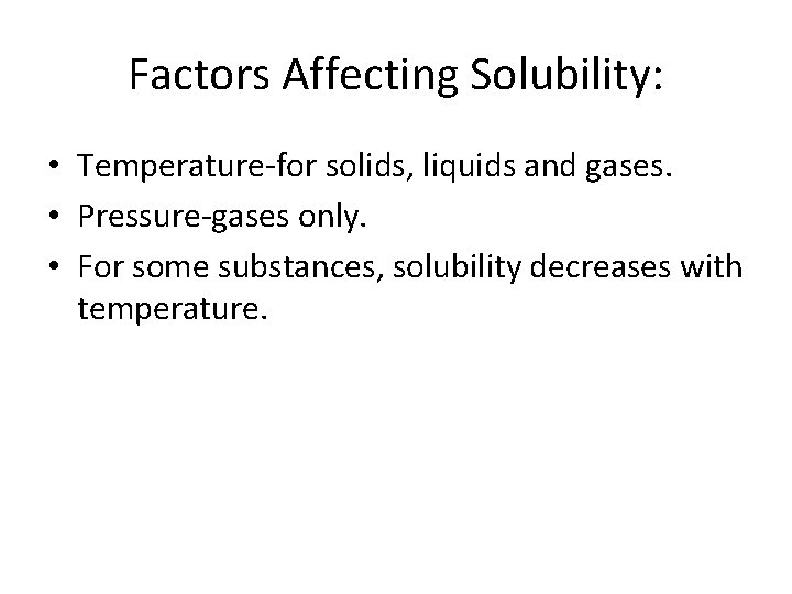 Factors Affecting Solubility: • Temperature-for solids, liquids and gases. • Pressure-gases only. • For