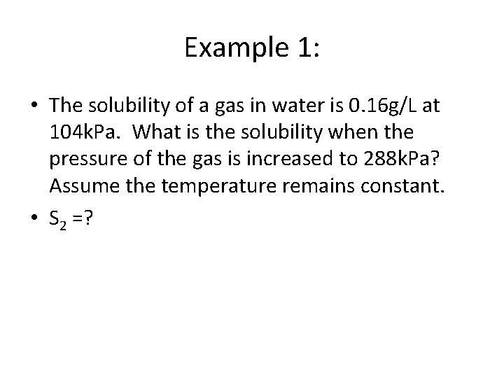 Example 1: • The solubility of a gas in water is 0. 16 g/L