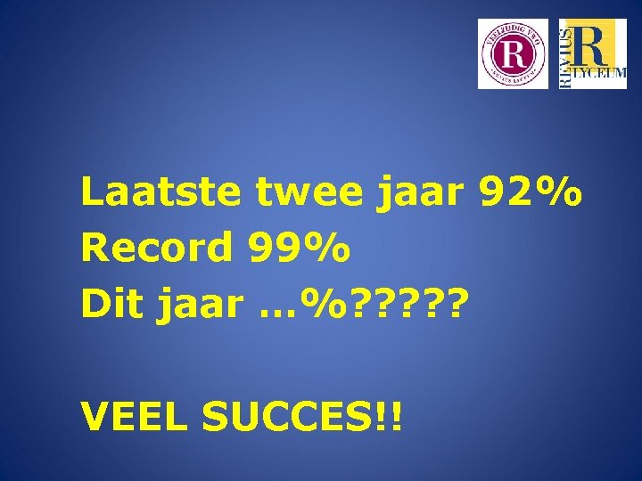 Laatste twee jaar 92% Record 99% Dit jaar …%? ? ? VEEL SUCCES!! 