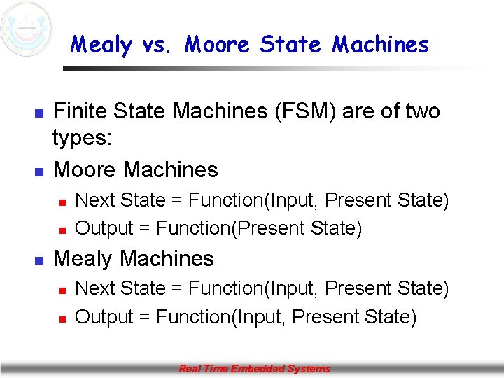 Mealy vs. Moore State Machines n n Finite State Machines (FSM) are of two