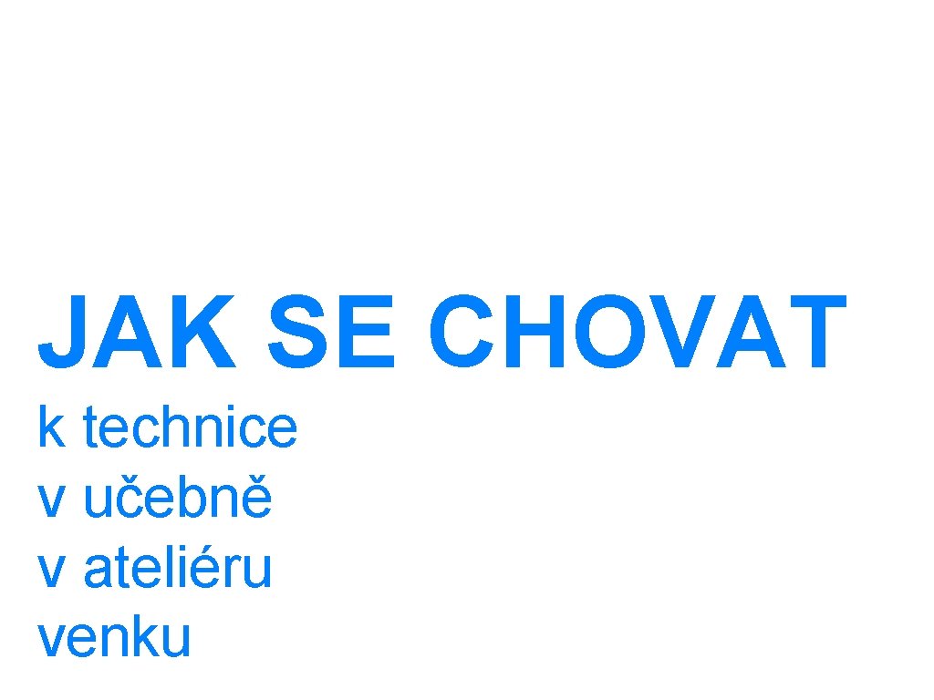 JAK SE CHOVAT k technice v učebně v ateliéru venku 