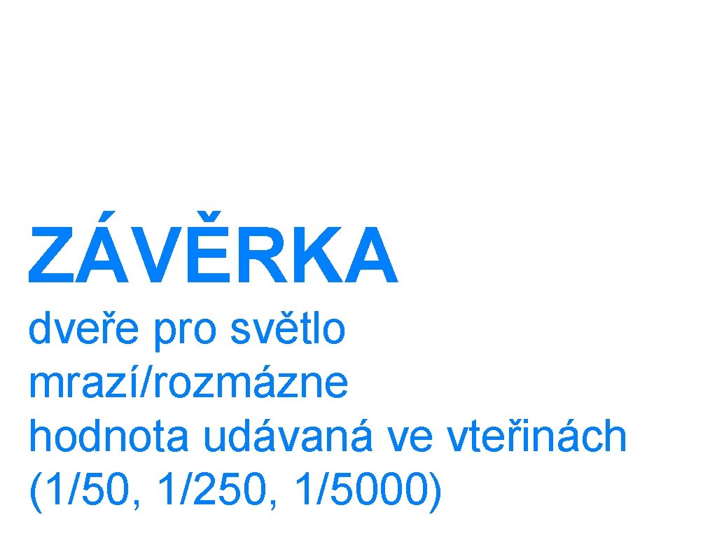 ZÁVĚRKA dveře pro světlo mrazí/rozmázne hodnota udávaná ve vteřinách (1/50, 1/250, 1/5000) 