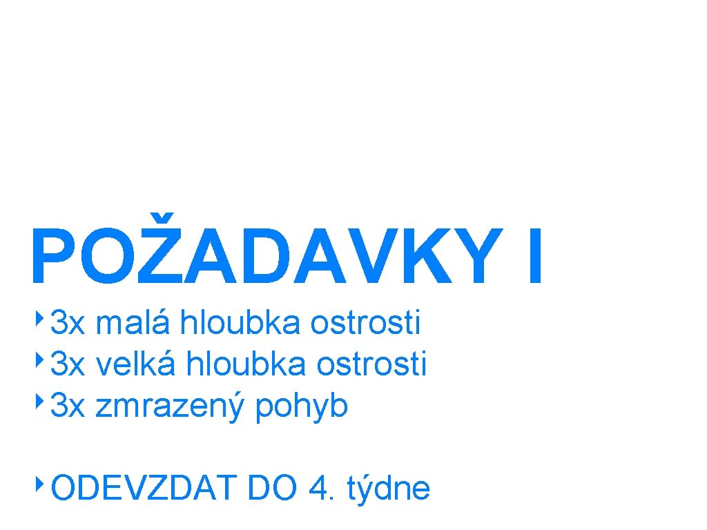 POŽADAVKY I ‣ 3 x malá hloubka ostrosti ‣ 3 x velká hloubka ostrosti