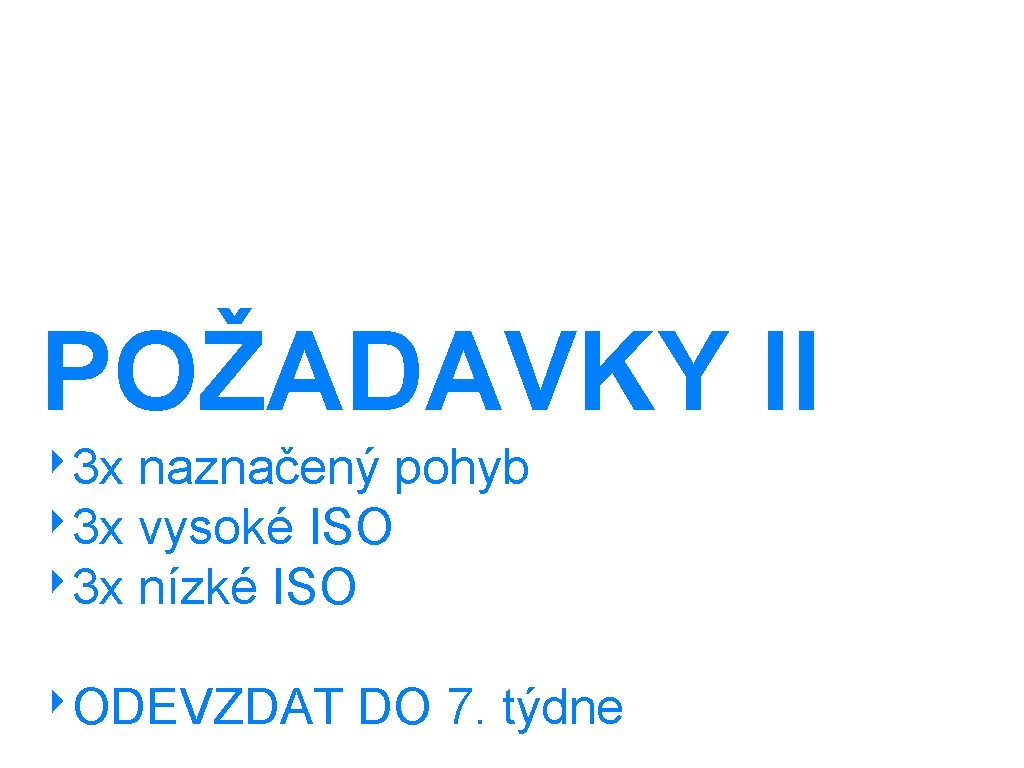 POŽADAVKY II ‣ 3 x naznačený pohyb ‣ 3 x vysoké ISO ‣ 3