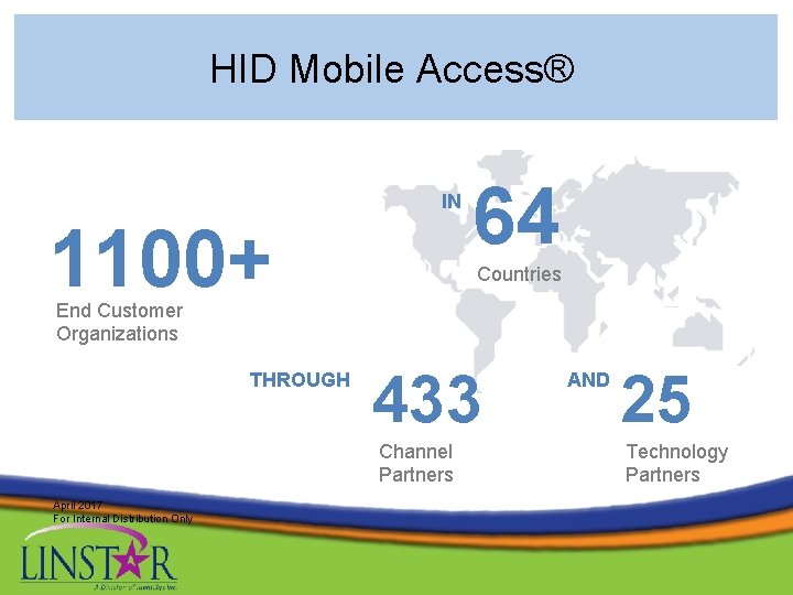 HID Mobile Access® IN 1100+ 64 Countries End Customer Organizations THROUGH 433 Channel Partners