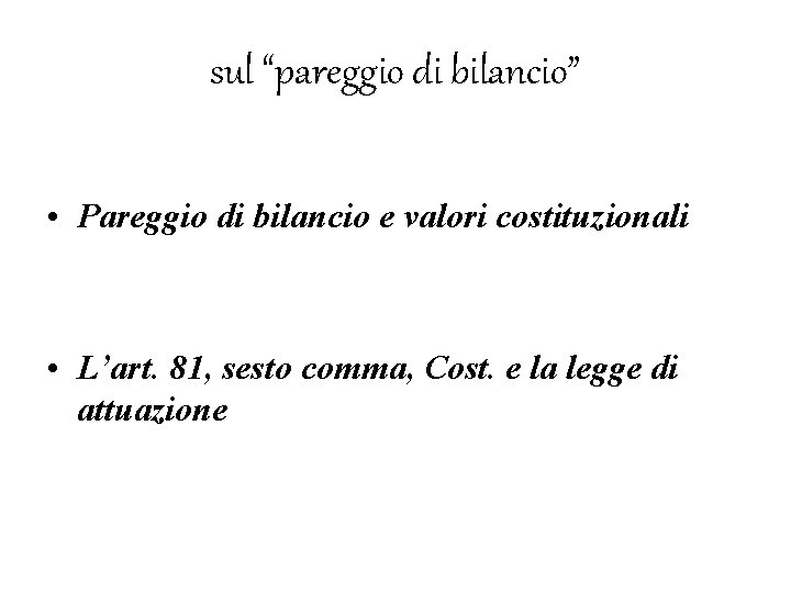 sul “pareggio di bilancio” • Pareggio di bilancio e valori costituzionali • L’art. 81,