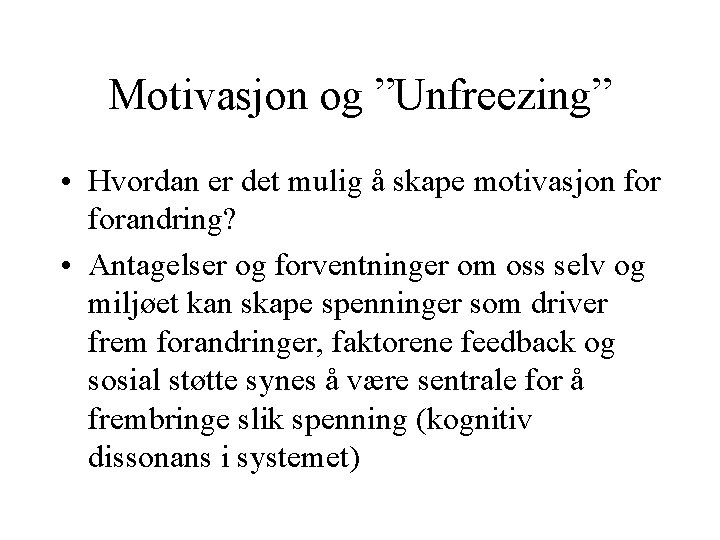 Motivasjon og ”Unfreezing” • Hvordan er det mulig å skape motivasjon forandring? • Antagelser