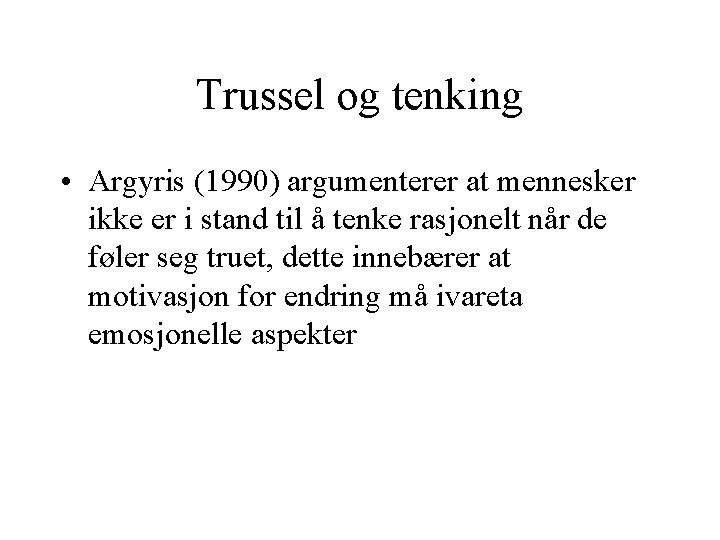 Trussel og tenking • Argyris (1990) argumenterer at mennesker ikke er i stand til