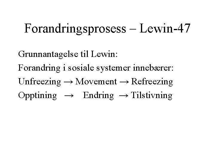 Forandringsprosess – Lewin-47 Grunnantagelse til Lewin: Forandring i sosiale systemer innebærer: Unfreezing → Movement