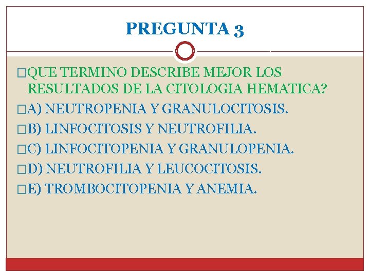 PREGUNTA 3 �QUE TERMINO DESCRIBE MEJOR LOS RESULTADOS DE LA CITOLOGIA HEMATICA? �A) NEUTROPENIA