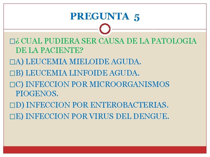 PREGUNTA 5 �¿ CUAL PUDIERA SER CAUSA DE LA PATOLOGIA DE LA PACIENTE? �A)