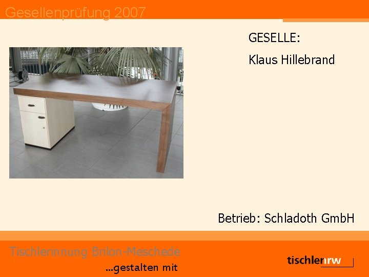 Gesellenprüfung 2007 GESELLE: Klaus Hillebrand Betrieb: Schladoth Gmb. H Tischlerinnung Brilon-Meschede. . . gestalten