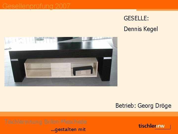 Gesellenprüfung 2007 GESELLE: Dennis Kegel Betrieb: Georg Dröge Tischlerinnung Brilon-Meschede. . . gestalten mit