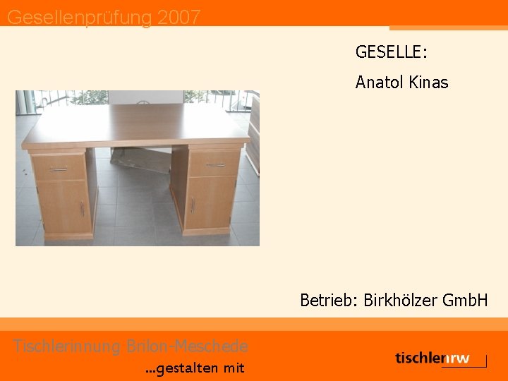 Gesellenprüfung 2007 GESELLE: Anatol Kinas Betrieb: Birkhölzer Gmb. H Tischlerinnung Brilon-Meschede. . . gestalten