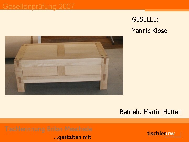 Gesellenprüfung 2007 GESELLE: Yannic Klose Betrieb: Martin Hütten Tischlerinnung Brilon-Meschede. . . gestalten mit