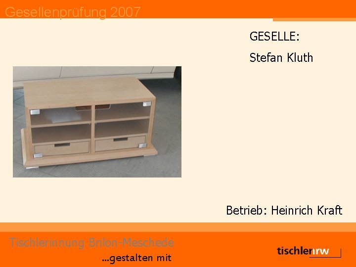 Gesellenprüfung 2007 GESELLE: Stefan Kluth Betrieb: Heinrich Kraft Tischlerinnung Brilon-Meschede. . . gestalten mit