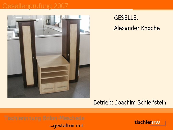 Gesellenprüfung 2007 GESELLE: Alexander Knoche Betrieb: Joachim Schleifstein Tischlerinnung Brilon-Meschede. . . gestalten mit