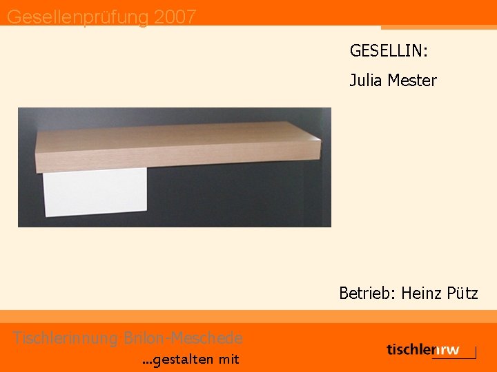 Gesellenprüfung 2007 GESELLIN: Julia Mester Betrieb: Heinz Pütz Tischlerinnung Brilon-Meschede. . . gestalten mit