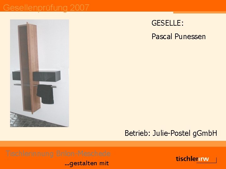 Gesellenprüfung 2007 GESELLE: Pascal Punessen Betrieb: Julie-Postel g. Gmb. H Tischlerinnung Brilon-Meschede. . .
