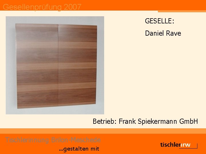 Gesellenprüfung 2007 GESELLE: Daniel Rave Betrieb: Frank Spiekermann Gmb. H Tischlerinnung Brilon-Meschede. . .