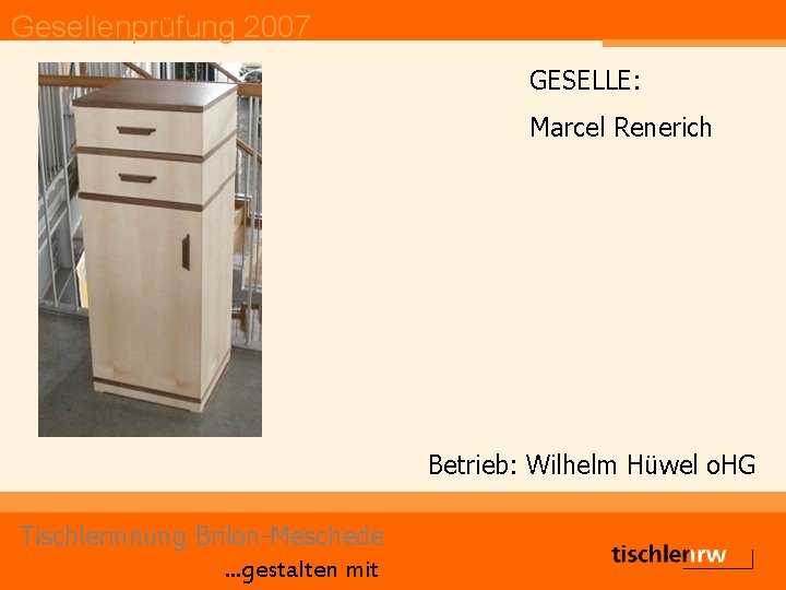 Gesellenprüfung 2007 GESELLE: Marcel Renerich Betrieb: Wilhelm Hüwel o. HG Tischlerinnung Brilon-Meschede. . .