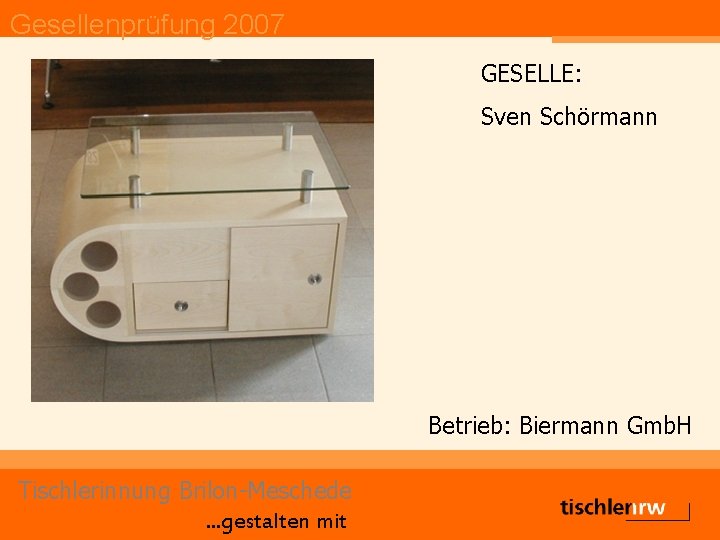Gesellenprüfung 2007 GESELLE: Sven Schörmann Betrieb: Biermann Gmb. H Tischlerinnung Brilon-Meschede. . . gestalten