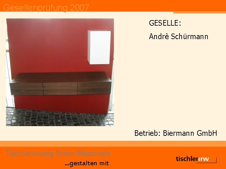 Gesellenprüfung 2007 GESELLE: Andrè Schürmann Betrieb: Biermann Gmb. H Tischlerinnung Brilon-Meschede. . . gestalten